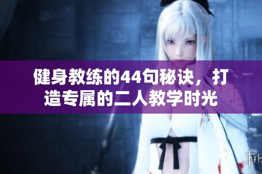 健身教练的44句秘诀，打造专属的二人教学时光