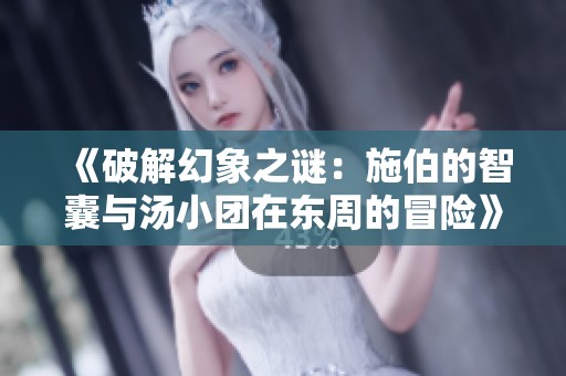 《破解幻象之谜：施伯的智囊与汤小团在东周的冒险》