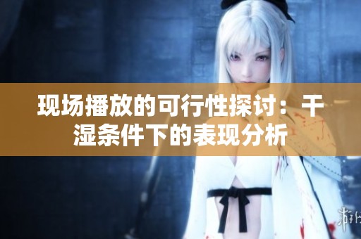 现场播放的可行性探讨：干湿条件下的表现分析