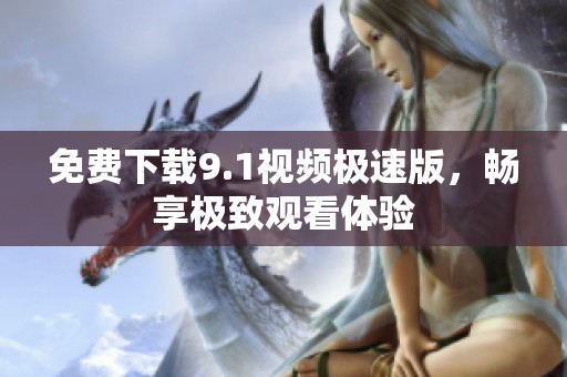 免费下载9.1视频极速版，畅享极致观看体验