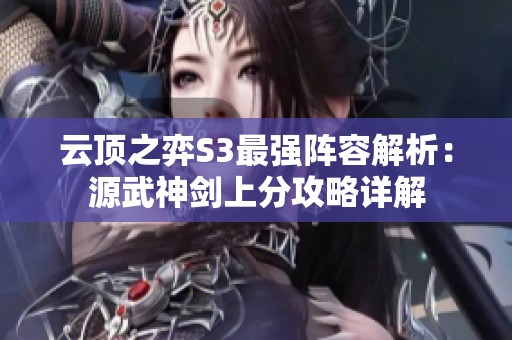 云顶之弈S3最强阵容解析：源武神剑上分攻略详解