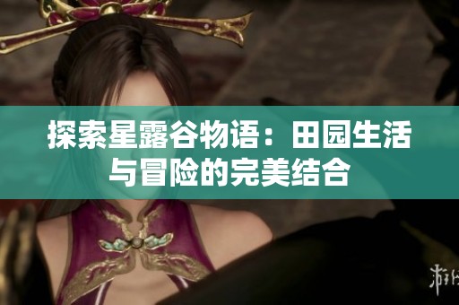 探索星露谷物语：田园生活与冒险的完美结合