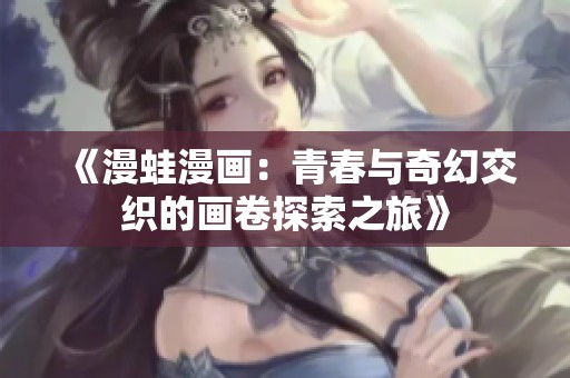 《漫蛙漫画：青春与奇幻交织的画卷探索之旅》