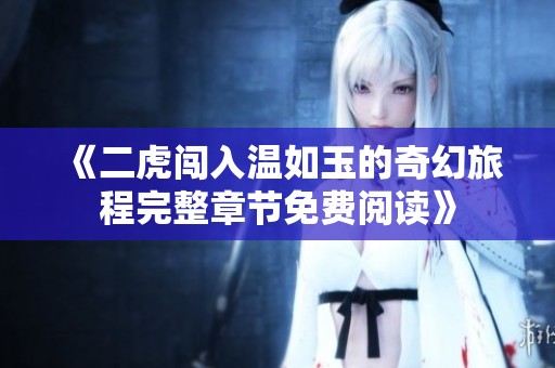 《二虎闯入温如玉的奇幻旅程完整章节免费阅读》