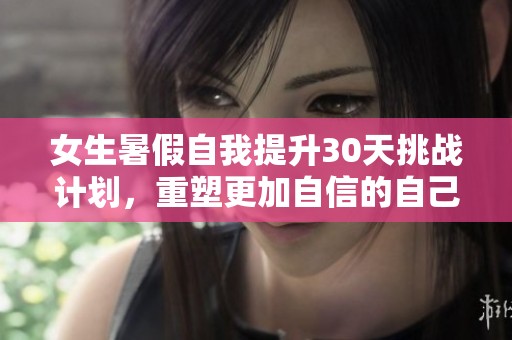 女生暑假自我提升30天挑战计划，重塑更加自信的自己