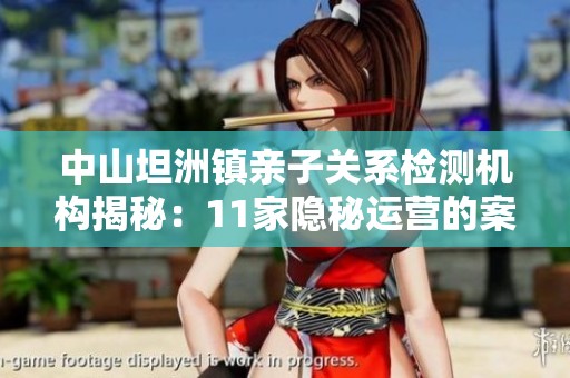 中山坦洲镇亲子关系检测机构揭秘：11家隐秘运营的案例分析