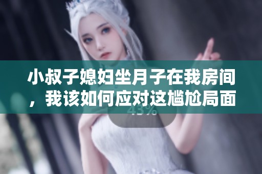 小叔子媳妇坐月子在我房间，我该如何应对这尴尬局面