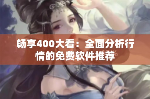 畅享400大看：全面分析行情的免费软件推荐