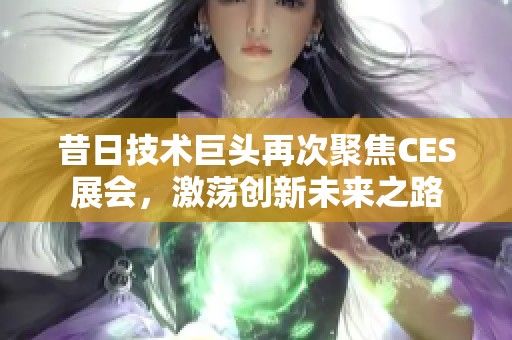 昔日技术巨头再次聚焦CES展会，激荡创新未来之路