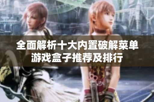 全面解析十大内置破解菜单游戏盒子推荐及排行
