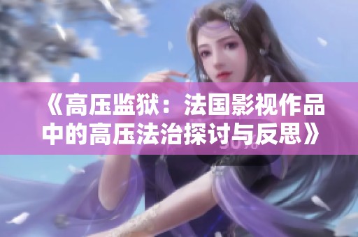 《高压监狱：法国影视作品中的高压法治探讨与反思》