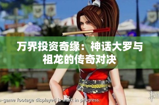 万界投资奇缘：神话大罗与祖龙的传奇对决