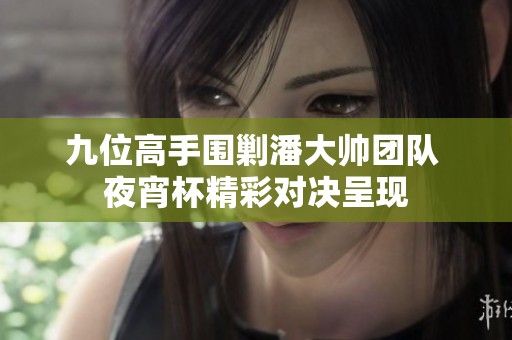 九位高手围剿潘大帅团队 夜宵杯精彩对决呈现