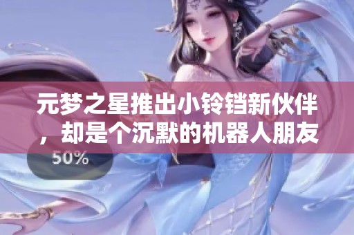 元梦之星推出小铃铛新伙伴，却是个沉默的机器人朋友！