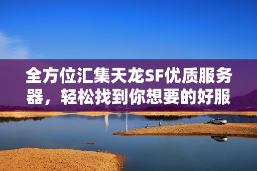 全方位汇集天龙SF优质服务器，轻松找到你想要的好服！