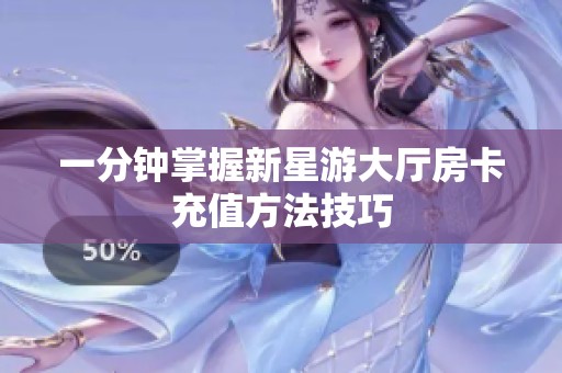 一分钟掌握新星游大厅房卡充值方法技巧