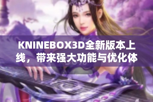 KNINEBOX3D全新版本上线，带来强大功能与优化体验