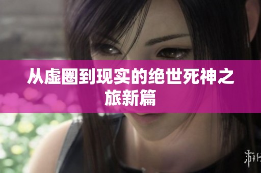 从虚圈到现实的绝世死神之旅新篇