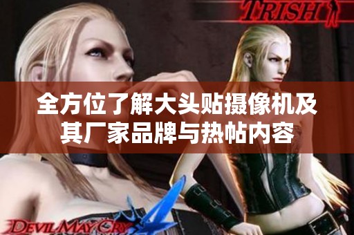 全方位了解大头贴摄像机及其厂家品牌与热帖内容