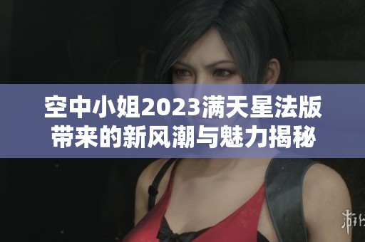 空中小姐2023满天星法版带来的新风潮与魅力揭秘