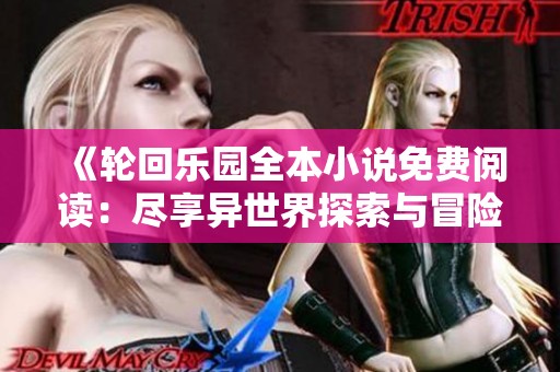 《轮回乐园全本小说免费阅读：尽享异世界探索与冒险》