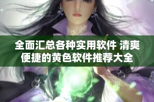 全面汇总各种实用软件 清爽便捷的黄色软件推荐大全