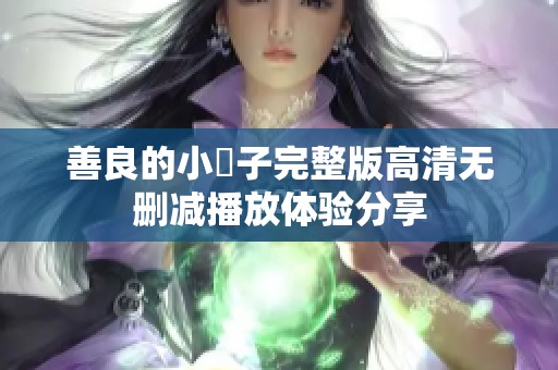 善良的小峓子完整版高清无删减播放体验分享