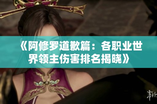 《阿修罗道歉篇：各职业世界领主伤害排名揭晓》