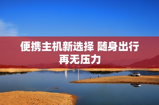 便携主机新选择 随身出行再无压力