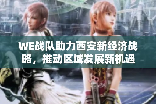 WE战队助力西安新经济战略，推动区域发展新机遇