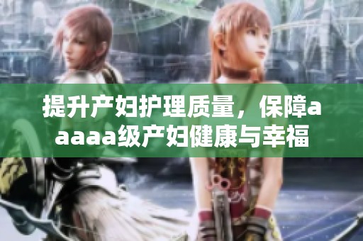 提升产妇护理质量，保障aaaaa级产妇健康与幸福