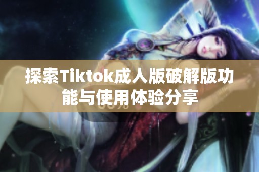 探索Tiktok成人版破解版功能与使用体验分享