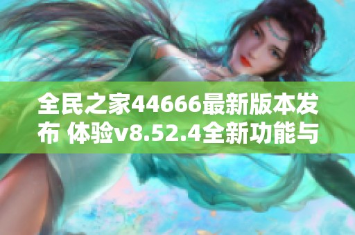 全民之家44666最新版本发布 体验v8.52.4全新功能与优化