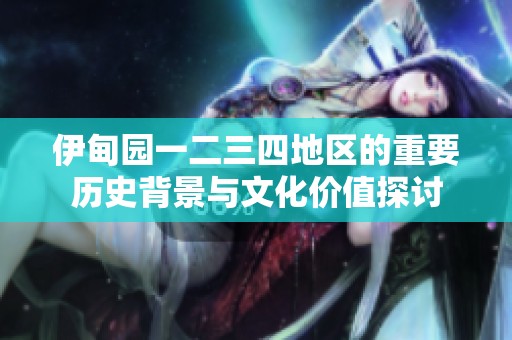 伊甸园一二三四地区的重要历史背景与文化价值探讨