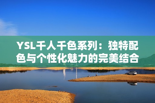 YSL千人千色系列：独特配色与个性化魅力的完美结合