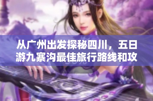 从广州出发探秘四川，五日游九寨沟最佳旅行路线和攻略分享