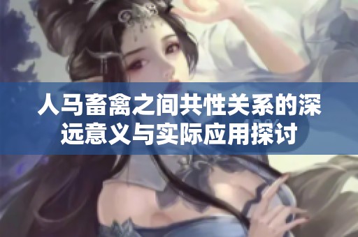 人马畜禽之间共性关系的深远意义与实际应用探讨