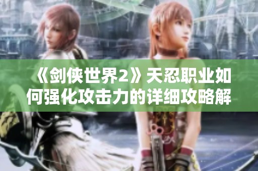 《剑侠世界2》天忍职业如何强化攻击力的详细攻略解析