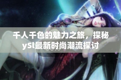 千人千色的魅力之旅，探秘ySl最新时尚潮流探讨