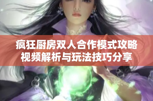 疯狂厨房双人合作模式攻略视频解析与玩法技巧分享