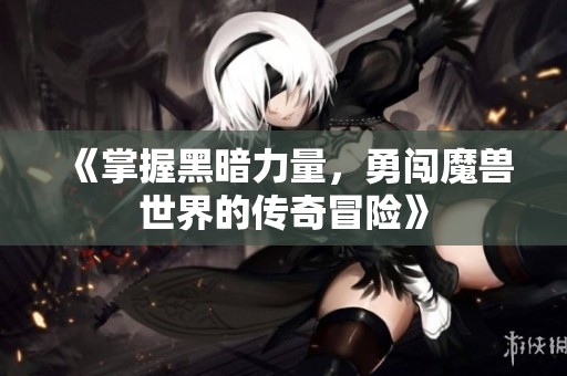 《掌握黑暗力量，勇闯魔兽世界的传奇冒险》