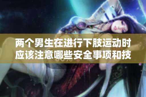 两个男生在进行下肢运动时应该注意哪些安全事项和技巧
