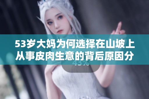 53岁大妈为何选择在山坡上从事皮肉生意的背后原因分析