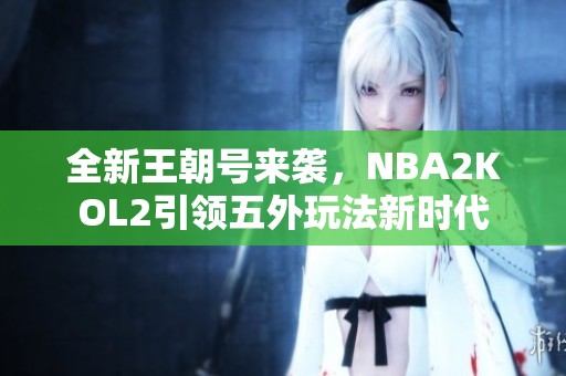 全新王朝号来袭，NBA2KOL2引领五外玩法新时代