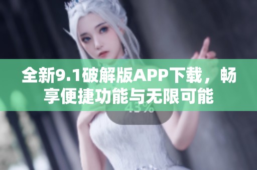 全新9.1破解版APP下载，畅享便捷功能与无限可能