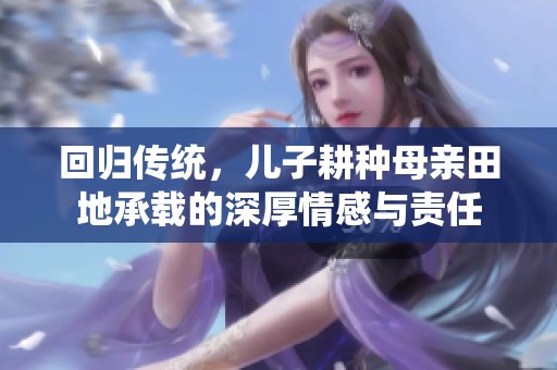 回归传统，儿子耕种母亲田地承载的深厚情感与责任