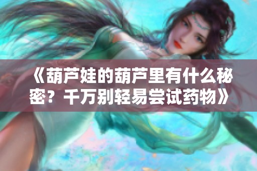 《葫芦娃的葫芦里有什么秘密？千万别轻易尝试药物》