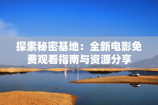 探索秘密基地：全新电影免费观看指南与资源分享
