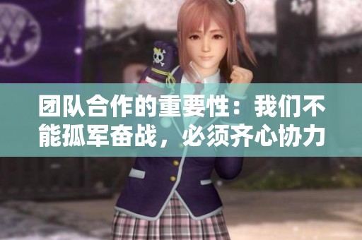 团队合作的重要性：我们不能孤军奋战，必须齐心协力