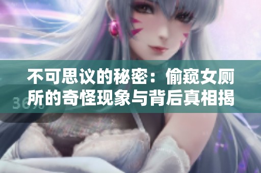 不可思议的秘密：偷窥女厕所的奇怪现象与背后真相揭秘